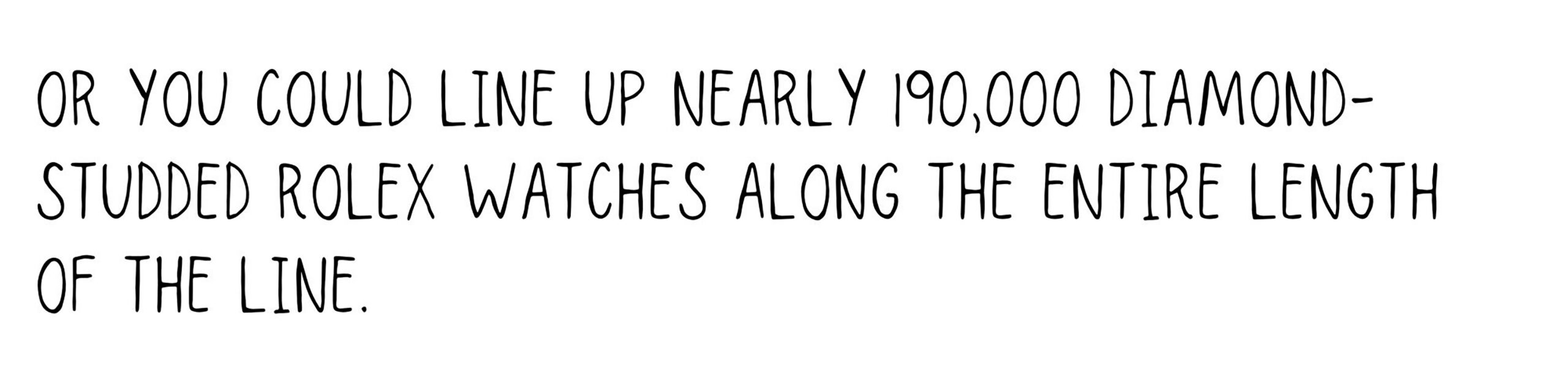 Or you could line up nearly 190,000 diamond-studded Rolex watches along the entire length of the line.