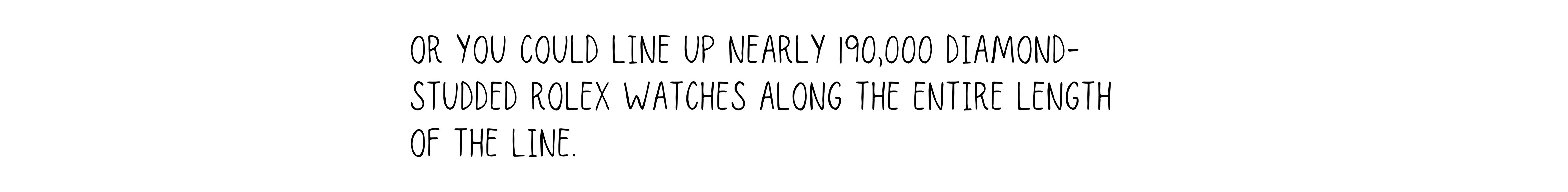 Or you could line up nearly 190,000 diamond-studded Rolex watches along the entire length of the line.